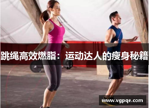 跳绳高效燃脂：运动达人的瘦身秘籍